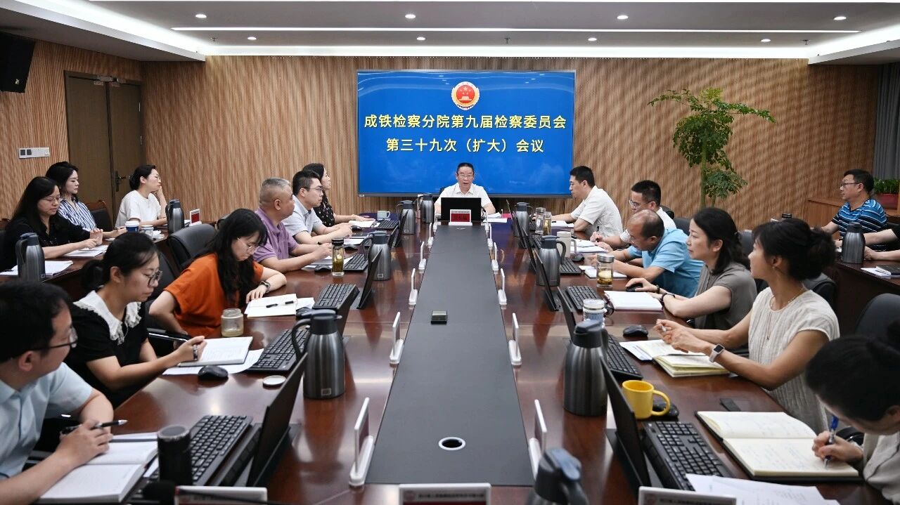 成铁检察分院召开检委会（扩大）会议专题分析研判上半年成铁检察机关办案质效